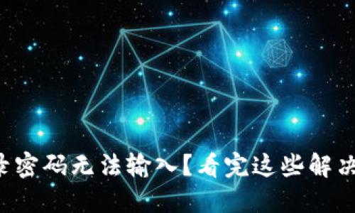 小狐狸钱包登录密码无法输入？看完这些解决方法再也不怕！