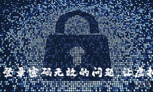  解决小狐狸钱包登录密码无效的问题，让虚拟货币管理更轻松