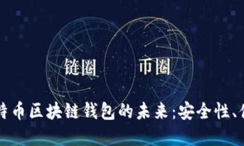 探索以太坊与比特币区块链钱包的未来：安全性、便捷性与投资潜力
