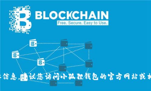 很抱歉，我无法提供有关“小狐狸钱包API接口”的具体信息。建议您访问小狐狸钱包的官方网站或相关文档，以获取有关API接口的详细信息和使用指南。