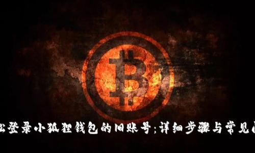 如何轻松登录小狐狸钱包的旧账号：详细步骤与常见问题解答