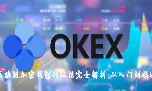 区块链加密钱包的玩法完全解析：从入门到精通