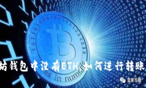 以太坊钱包中没有ETH，如何进行转账操作？