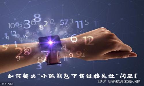 如何解决“小狐钱包下载链接失效”问题？