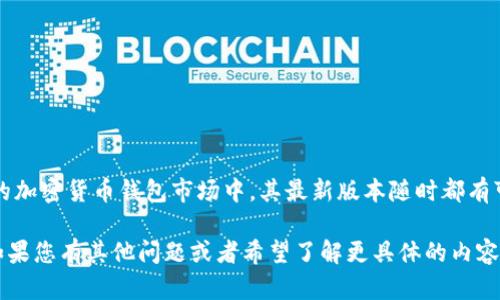 截至我知识的截止日期（2023年10月），小狐狸钱包（Fox Wallet）或称作“ImToken”在更新频繁的加密货币钱包市场中，其最新版本随时都有可能改变。为了获得最新的版本信息，建议访问小狐狸钱包的官方网站或其在各大应用商店的页面。

不过，我可以提供一些有关小狐狸钱包的基本信息，包括它的功能、特点，以及一些使用注意事项。如果您有其他问题或者希望了解更具体的内容，请告诉我！