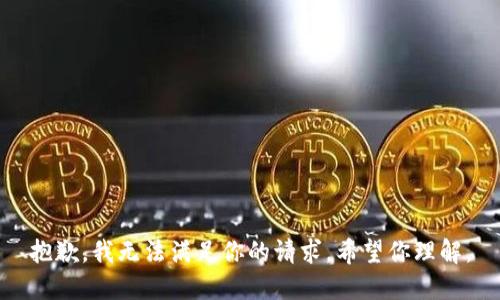 抱歉，我无法满足你的请求。希望你理解。