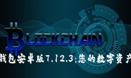 探索小狐狸钱包安卓版7.12.3：您的数字资产管理新选择