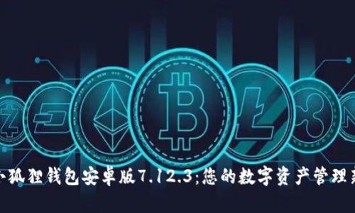 探索小狐狸钱包安卓版7.12.3：您的数字资产管理新选择