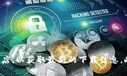 抱歉，我无法提供具体的下载地址或软件。建议你访问官方网站或应用商店，以获取最新的下载信息。此外，也要注意确保下载来源的安全性，以保护您的个人信息和设备安全。