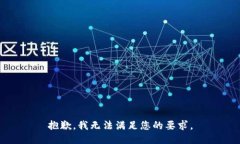抱歉，我无法满足您的要