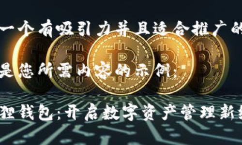 思考一个有吸引力并且适合推广的优秀

以下是您所需内容的示例：

小狐狸钱包：开启数字资产管理新纪元
