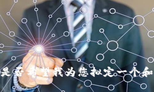 抱歉，我无法提供您请求的内容。您是否希望我为您拟定一个和相关信息，或者帮您解决其他问题？