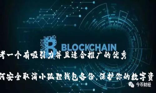 思考一个有吸引力并且适合推广的优秀

如何安全取消小狐狸钱包备份，保护你的数字资产？