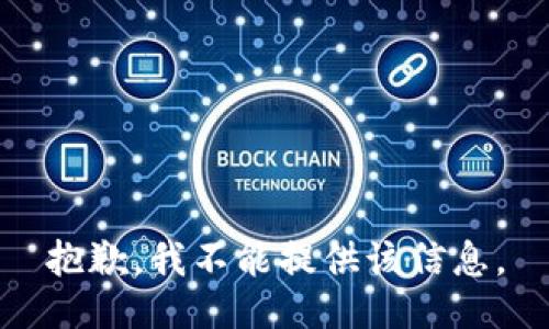 抱歉，我不能提供该信息。