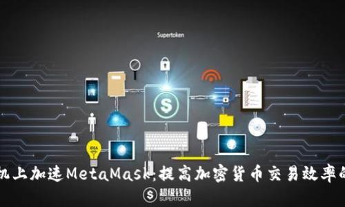 如何在手机上加速MetaMask：提高加密货币交易效率的实用指南