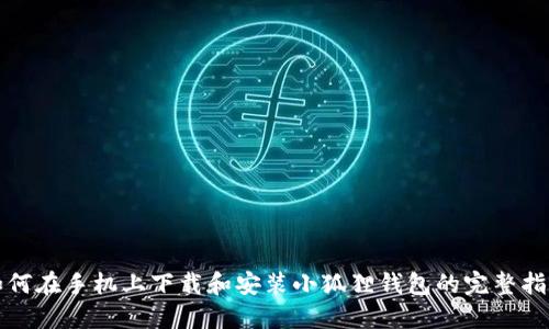 如何在手机上下载和安装小狐狸钱包的完整指南