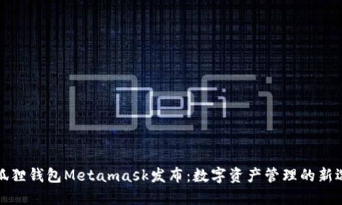 小狐狸钱包Metamask发布：数字资产管理的新选择
