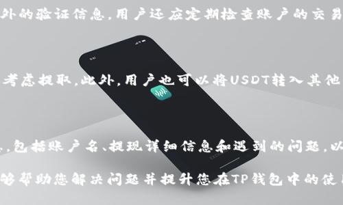    TP钱包无法提取USDT的解决方案  / 

 guanjianci  TP钱包, USDT提现, 加密货币安全  /guanjianci 

随着区块链技术的迅猛发展，加密货币已经逐渐走进人们的视野。其中，USDT作为一种广泛使用的稳定币，保障了其价值的稳定性，被越来越多的用户所青睐。然而，最近有许多用户报告称，在TP钱包中遇到无法提取USDT的问题。本文将详细探讨这一问题的原因、解决方案以及在使用TP钱包时需要注意的事项。

 1. TP钱包中USDT无法提取的常见原因 

 在使用TP钱包时，有多种原因可能导致用户无法提取USDT。了解这些原因有助于用户快速解决问题。

 （1）网络问题：在进行任何加密货币交易时，网络连接质量至关重要。如果用户在网络不稳定的情况下尝试进行USDT提现，可能会导致失败。建议用户检查其网络连接，确保网络畅通。

 （2）提现额度限制：许多钱包和交易所都会限制用户的提现额度。如果用户的提现请求超过了该限制，系统可能会拒绝提现请求。用户应查看TP钱包的相关提现规定。

 （3）账户验证问题：USDT提现需要用户完成一些必要的账户验证步骤。如果用户尚未完成身份验证或其他必要的安全设置，可能会导致提现请求被拒绝。用户应确保已经按照平台要求完成所有验证。

 （4）交易费用不足：USDT提现通常需要支付一定的交易费用。如果用户账户中余额不足以支付这些费用，提现请求将无法成功。建议用户在提现前确认账户余额。

 （5）系统故障：有时因为服务器维护或故障，可能会暂时导致正常的提现功能无法使用。在这种情况下，用户需要耐心等待，通常会在一段时间后恢复正常。

 2. TP钱包USDT提现的解决方案 

 当面对无法提取USDT的问题时，用户可以采取以下步骤进行排查和解决。

 （1）检查网络连接：首先，用户应检查其设备的网络连接，确保没有连接问题。如果有，尝试重新连接或更换网络源。

 （2）确认提现额度：登录TP钱包，查看相关的提现规则和额度。确保请求的提现金额在允许范围内，如果超过，请减少提现金额。

 （3）完成账户验证：进入TP钱包的设置，查找账户验证部分，确保所有身份认证步骤都已完成。如果需要补充信息，请按照平台的要求进行。

 （4）检查交易费用：在填写提现信息前，查看账户余额是否足以支付必要的交易费用。如果余额不足，用户需要充值以满足提现条件。

 （5）联系TP钱包客服：如果经过上述步骤后仍无法提现，用户应及时联系TP钱包的客服团队。提供相关信息以及遇到的问题，客服人员会协助解决。

 3. 使用TP钱包时应注意的安全事项 

 加密货币交易和存储需要高度的安全性，用户在使用TP钱包时应采取一定的预防措施，以减少风险。

 （1）定期更新钱包软件：确保TP钱包始终为最新版本，以防止因软件漏洞导致的安全问题。

 （2）使用强密码：确保钱包账户采用强密码，并定期更换密码。避免使用易猜测的密码。

 （3）启用双重认证：如TP钱包支持双重认证，建议用户启用该功能，以提高账号的安全性。

 （4）注意钓鱼网站：用户在访问TP钱包时，务必确认网址的正确性，以防被钓鱼网站窃取信息。

 （5）定期备份钱包：定期备份钱包地址和私钥，以防止因为设备损坏或丢失而无法访问资产。

 4. 可能的相关问题 

 在解决TP钱包无法提取USDT的问题时，用户可能会有以下一些相关问题：

h4 1. 为什么提现申请会被拒绝？ /h4

 提现申请被拒绝的原因可以有很多。首先，如果提现金额超过了账户的可用余额，申请将被拒绝。其次，若用户未完成所有的身份验证程序，系统会要求用户先完成这些步骤。再者，当用户的网络连接不佳时，系统可能无法处理请求，导致失败。此外，一些交易平台在特定时间可能会进行网络维护，这种情况下用户的提现请求也可能被拒绝。建议用户仔细查看拒绝的提示信息，找出具体原因。

h4 2. 如何安全地保护我的TP钱包账户？ /h4

 为了安全地保护TP钱包账户，用户应采取多种措施。首先，使用强密码并定期进行更换。建议密码由字母、数字和特殊字符组成。此外，启用双重认证，使账号在登录时需要额外的验证信息。用户还应定期检查账户的交易记录，若发现异常情况应立即采取相应措施。同时，确保在安全的设备上使用TP钱包，避免在公共Wi-Fi上访问，以降低被攻击的风险。

h4 3. 如何灵活处理USDT的存取？ /h4

 灵活处理USDT存取的最佳方式是多样化的资产管理。在TP钱包内部，可以根据市场行情选择合适的时候进行存取。如果市场看涨，可以选择暂时不提取资产，而在下跌时再考虑提取。此外，用户也可以将USDT转入其他平台进行交易，以期获得更高的收益。为了确保资产的安全性，建议不要将全部资产集中在单一钱包中，应合理分配。

h4 4. TP钱包客服的联系方式是什么？ /h4

 TP钱包的客服联系方式通常可以通过其官网或钱包应用的“帮助”或“支持”部分找到。通常会有邮件支持、在线聊天或者社交媒体渠道。用户在联系时，建议准备好相关信息，包括账户名、提现详细信息和遇到的问题，以便客服人员更快速地提供帮助。在某些情况下，客服的回复可能需要一些时间，耐心等待是很重要的。

总结来说，TP钱包中USDT无法提取可能涉及多方面的因素，通过仔细排查与解决，提高安全意识，可以保障用户的数字资产安全，并顺利完成提现。希望本文所提供的信息能够帮助您解决问题并提升您在TP钱包中的使用体验。