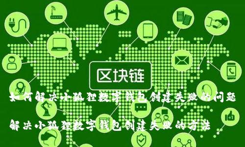 如何解决小狐狸数字钱包创建失败的问题

解决小狐狸数字钱包创建失败的方法