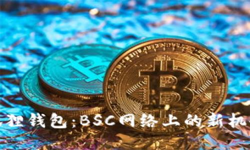 探索小狐狸钱包：BSC网络上的新机会与安全