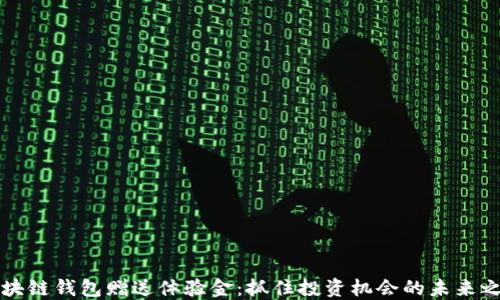 
区块链钱包赠送体验金：抓住投资机会的未来之钥