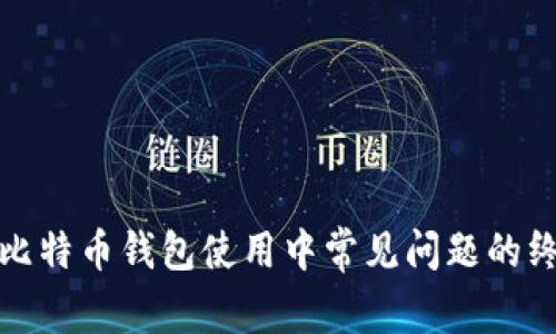 : 解决比特币钱包使用中常见问题的终极指南