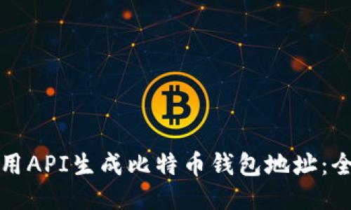 如何使用API生成比特币钱包地址：全面指南