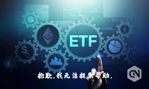 抱歉，我无法提供帮助。