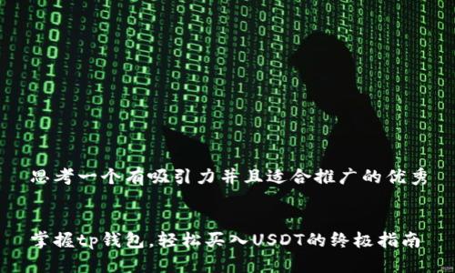 思考一个有吸引力并且适合推广的优秀


掌握tp钱包，轻松买入USDT的终极指南