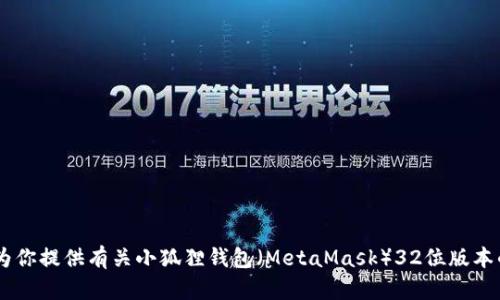 抱歉，我无法提供或展示图片。不过，我可以为你提供有关小狐狸钱包（MetaMask）32位版本的详细信息。请问你想了解哪些具体内容呢？
