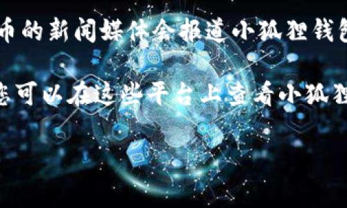 关于“小狐狸钱包”的发布信息，您可以在多个渠道进行了解。小狐狸钱包（FoxWallet）作为一种加密数字货币钱包，通常会在以下地方发布相关信息：

1. **官方网站**：访问小狐狸钱包的官方网站通常是获取最新信息的最佳途径，包括应用更新、功能发布及相关公告。

2. **社交媒体**：小狐狸钱包团队会通过其官方的社交媒体账户（如Twitter、Facebook、Telegram等）发布更新和互动。

3. **开发者社区**：如GitHub等开源平台，开发者可能会在这些地方发布钱包的最新版本和开发情况。

4. **区块链行业新闻网站**：一些专注于区块链和加密货币的新闻媒体会报道小狐狸钱包的重大更新和新闻。

5. **应用商店**：如Apple App Store或Google Play等，您可以在这些平台上查看小狐狸钱包的最新版本和用户评价。

如果您有特定的问题或需要更多详细信息，请告知我！