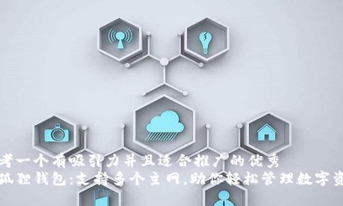 思考一个有吸引力并且适合推广的优秀  
小狐狸钱包：支持多个主网，助你轻松管理数字资产