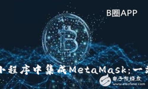 如何在小程序中集成MetaMask：一站式指南