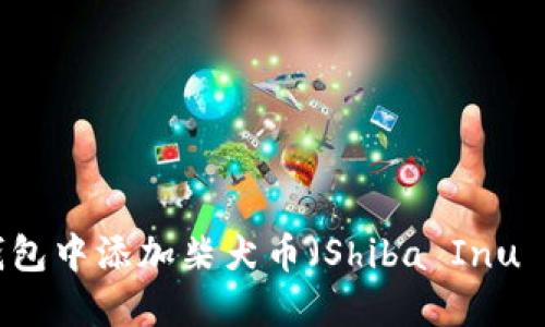 如何在小狐狸钱包中添加柴犬币（Shiba Inu Coin）：详细指南