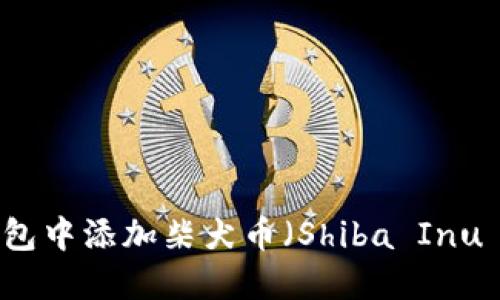 如何在小狐狸钱包中添加柴犬币（Shiba Inu Coin）：详细指南