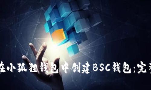如何在小狐狸钱包中创建BSC钱包：完整指南