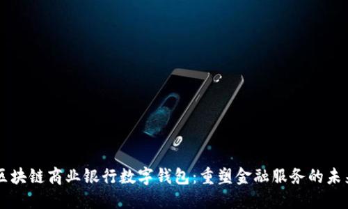 区块链商业银行数字钱包：重塑金融服务的未来