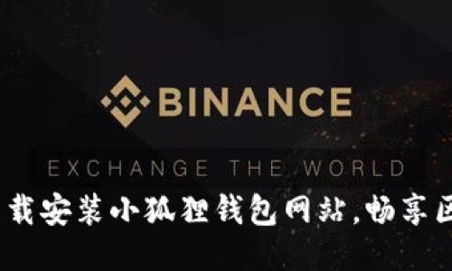  如何轻松下载安装小狐狸钱包网站，畅享区块链新体验