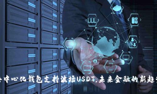 去中心化钱包支持波场USDT，未来金融的新趋势
