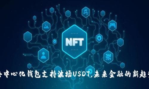 去中心化钱包支持波场USDT，未来金融的新趋势