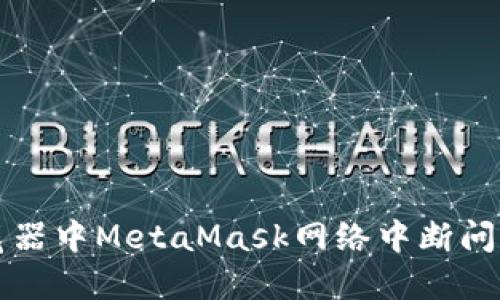 解决谷歌浏览器中MetaMask网络中断问题的终极指南