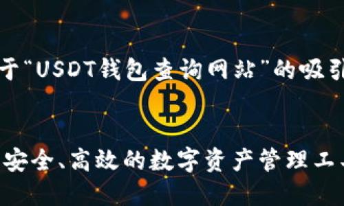 在这里，我将为您提供一个关于“USDT钱包查询网站”的吸引力以及相关内容的简要概述。


深入了解USDT钱包查询网站：安全、高效的数字资产管理工具