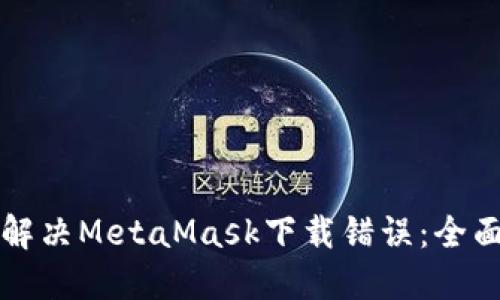如何解决MetaMask下载错误：全面指南