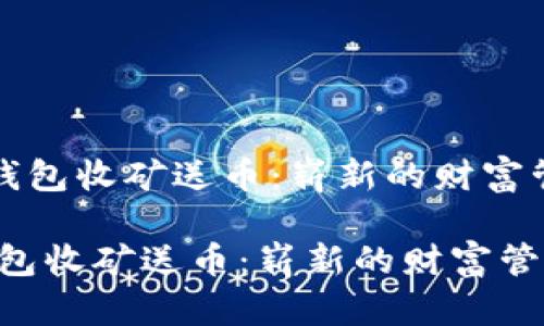 《区块链钱包收矿送币：崭新的财富管理方式》

区块链钱包收矿送币：崭新的财富管理方式