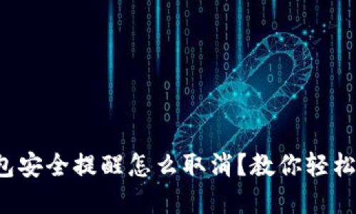 小狐狸钱包安全提醒怎么取消？教你轻松解决烦恼！