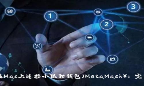 如何在Mac上连接小狐狸钱包（MetaMask）: 完整指南